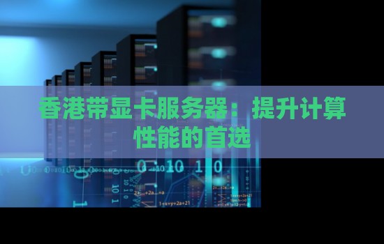 香港带显卡服务器：提升计算性能的首选