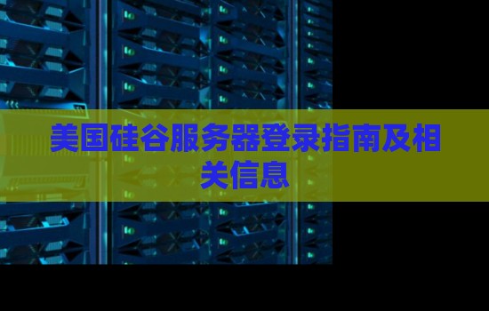 美国硅谷服务器登录建议及相关信息 美国硅谷服务器登录建议及相关信息