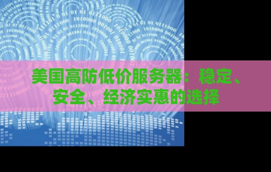 美国高防低价服务器：稳定、安全、经济实惠的选择