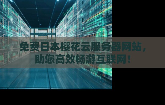 免费日本樱花云服务器网站，助您高效畅游互联网！