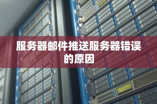 服务器邮件推送服务器错误的原因 服务器邮件推送服务器错误的原因