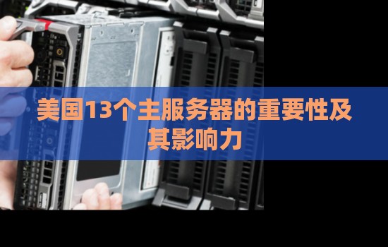 美国13个主服务器的重要性及其影响力 美国13个主服务器的重要性及其影响力