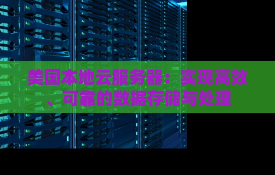 美国本地云服务器:实现高效、可靠的数据存储与处理 美国本地云服务器:实现高效、可靠的数据存储与处理