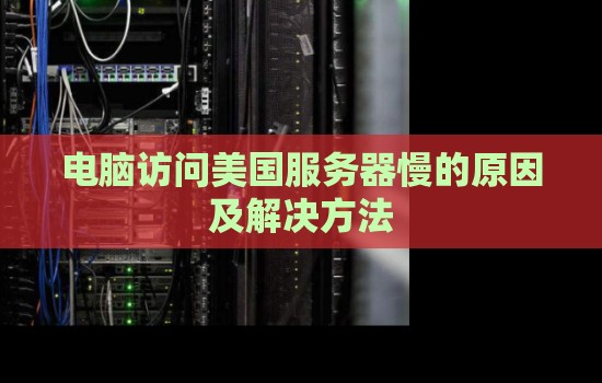 电脑访问美国服务器慢的原因及解决方法 电脑访问美国服务器慢的原因及解决方法