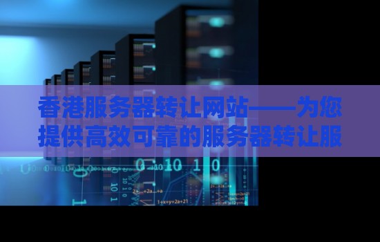 香港服务器转让网站——为您提供高效可靠的服务器转让服务 香港服务器转让网站——为您提供高效可靠的服务器转让服务