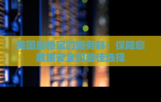 美国最稳定的服务器:保障您数据安全的好的选择 美国最稳定的服务器:保障您数据安全的好的选择