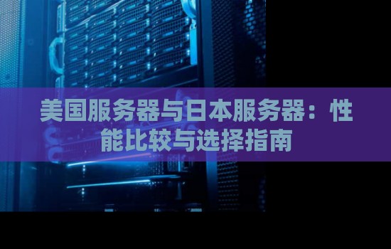 美国服务器与日本服务器：性能比较与选择建议
