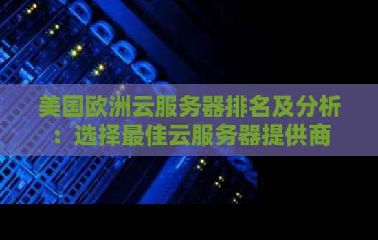 美国欧洲云服务器排名及分析:选择好的云服务器提供商 美国欧洲云服务器排名及分析:选择好的云服务器提供商
