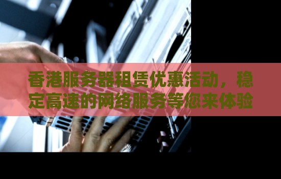 香港服务器租赁优惠活动,稳定高速的网络服务等您来体验 香港服务器租赁优惠活动,稳定高速的网络服务等您来体验
