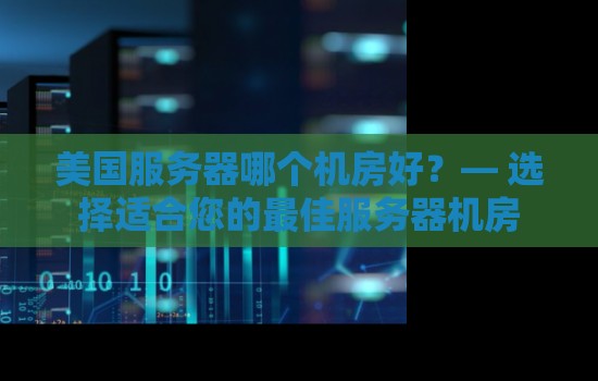 美国服务器哪个机房好？— 选择适合您的好的服务器机房