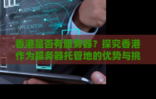 香港是否有服务器？分析香港作为服务器托管地的优势与挑战