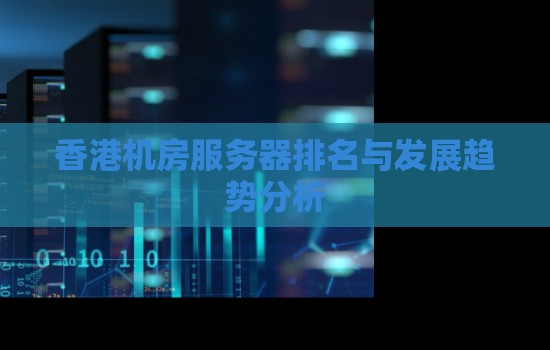 香港机房服务器排名与发展趋势分析