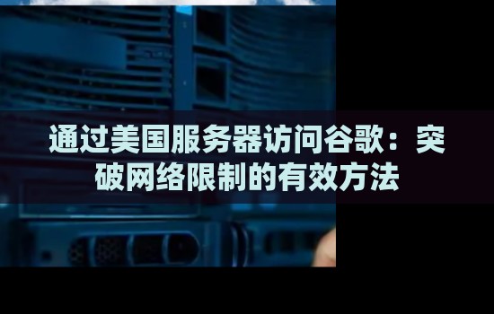 通过美国服务器访问谷歌:突破网络限制的有效方法 通过美国服务器访问谷歌:突破网络限制的有效方法