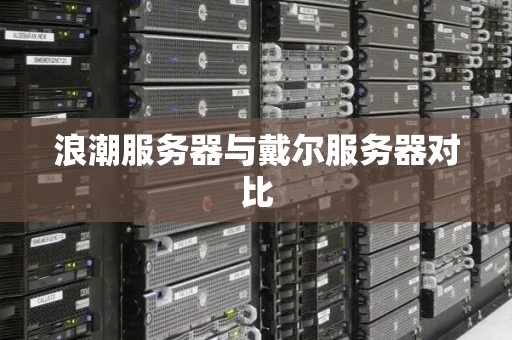 浪潮服务器与戴尔服务器对比 浪潮服务器与戴尔服务器对比