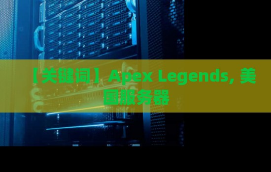 Apex Legends美国服务器是哪个?全面解析及优势分析 Apex Legends美国服务器是哪个?全面解析及优势分析