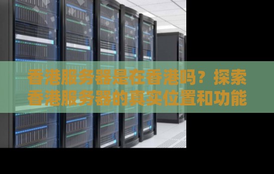 香港服务器是在香港吗？分析香港服务器的真实位置和功能