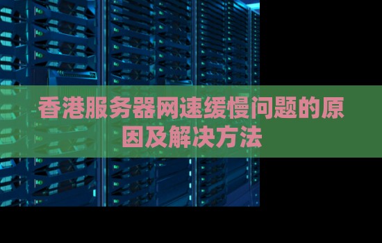 香港服务器网速缓慢问题的原因及解决方法