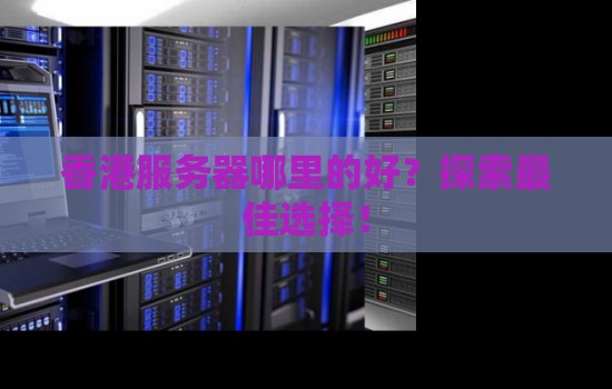 香港服务器哪里的好？分析好的选择！