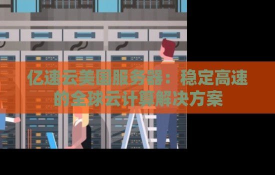 亿速云美国服务器:稳定高速的全球云计算解决方案 亿速云美国服务器:稳定高速的全球云计算解决方案