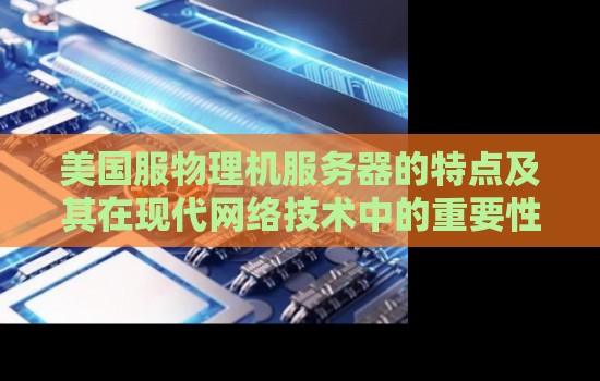 美国服物理机服务器的特点及其在现代网络技术中的重要性