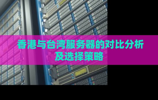  香港与台湾服务器的对比分析及选择策略