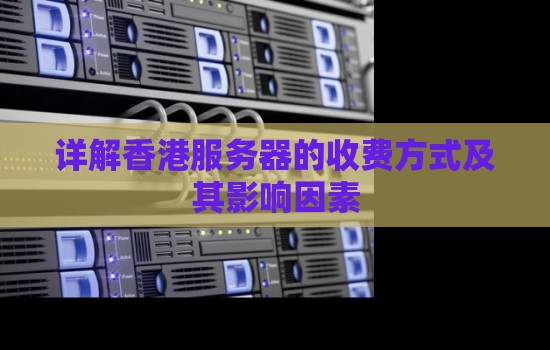 详解香港服务器的收费方式及其影响因素