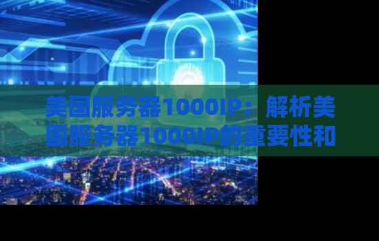 美国服务器1000IP：解析美国服务器1000IP的重要性和优势