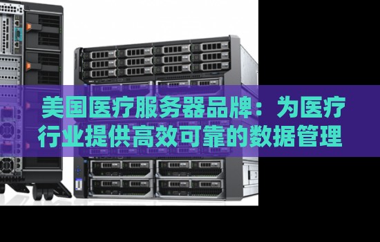 美国医疗服务器品牌：为医疗行业提供高效可靠的数据管理解决方案