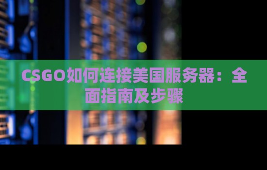 CSGO如何连接美国服务器:全面建议及步骤 CSGO如何连接美国服务器:全面建议及步骤