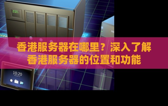 香港服务器在哪里？深入了解香港服务器的位置和功能