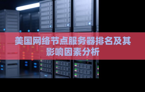 美国网络节点服务器排名及其对网络连接速度的影响分析 美国网络节点服务器排名及其对网络连接速度的影响分析