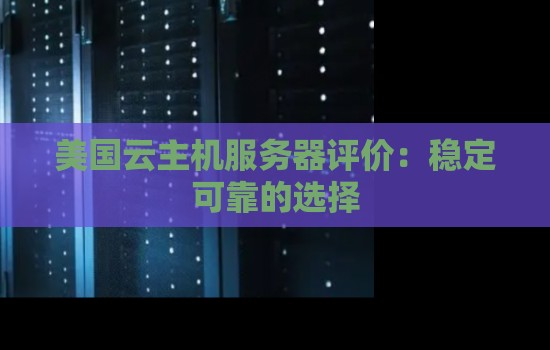 美国云主机服务器评价：稳定可靠的选择
