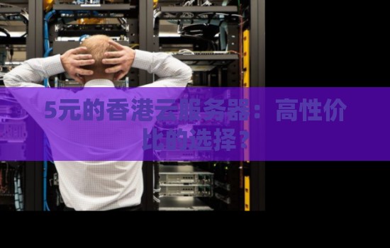 5元的香港云服务器：高性价比的选择？