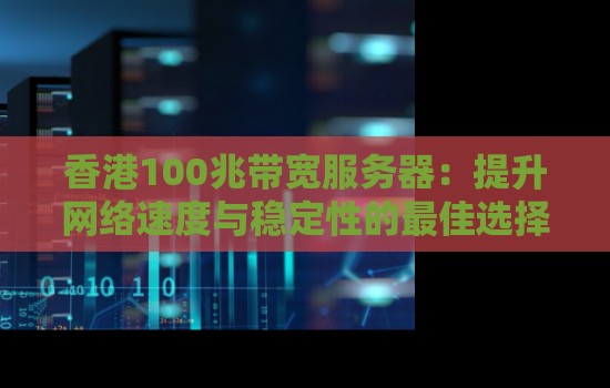 香港100兆带宽服务器:提升网络速度与稳定性的好的选择 香港100兆带宽服务器:提升网络速度与稳定性的好的选择