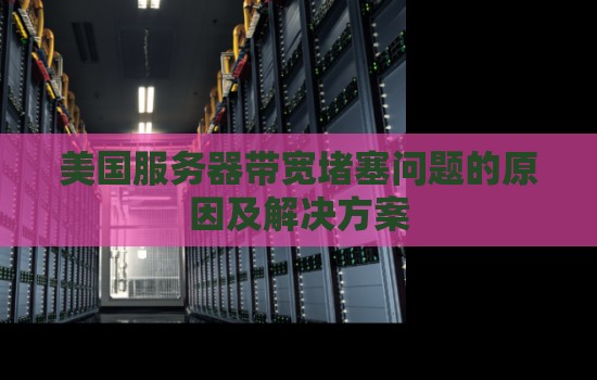 美国服务器带宽堵塞问题的原因及解决方案 美国服务器带宽堵塞问题的原因及解决方案
