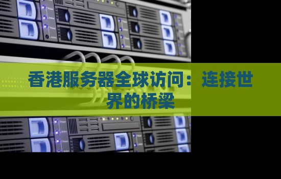 香港服务器全球访问:连接世界的桥梁 香港服务器全球访问:连接世界的桥梁