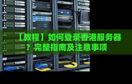 如何登录香港服务器？完整建议及注意事项