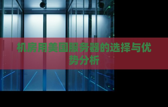 机房用美国服务器的选择与优势分析 机房用美国服务器的选择与优势分析