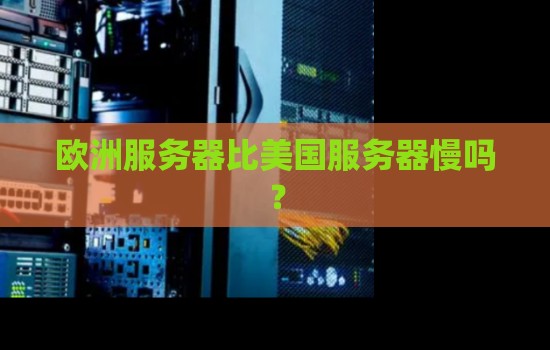 欧洲服务器比美国服务器慢吗? 欧洲服务器比美国服务器慢吗?