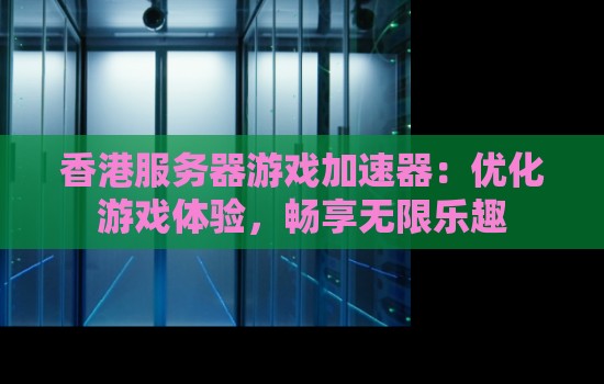 香港服务器游戏加速器:优化游戏体验,畅享无限乐趣 香港服务器游戏加速器:优化游戏体验,畅享无限乐趣