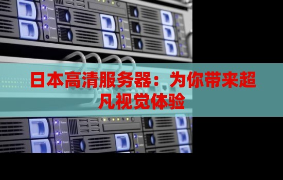 日本高清服务器:为你带来超凡视觉体验 日本高清服务器:为你带来超凡视觉体验