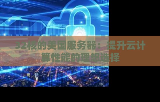 32核的美国服务器:提升云计算性能的理想选择 32核的美国服务器:提升云计算性能的理想选择