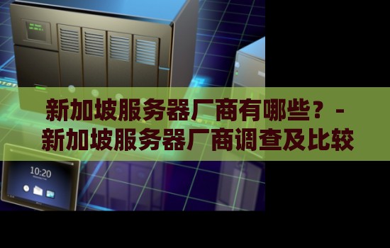 新加坡服务器厂商有哪些？- 新加坡服务器厂商调查及比较