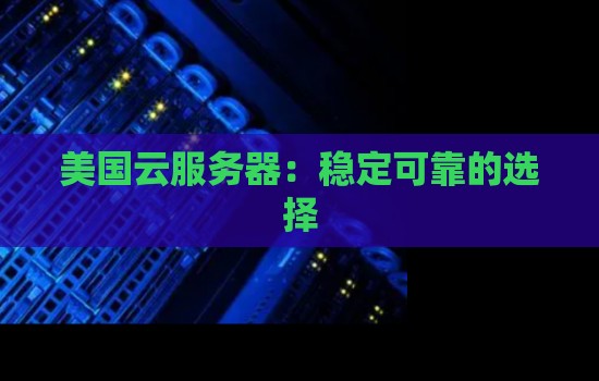 美国云服务器:稳定可靠的选择 美国云服务器:稳定可靠的选择