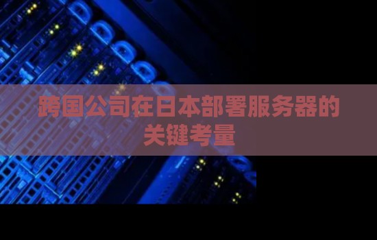 跨国公司在日本部署服务器的关键考量 跨国公司在日本部署服务器的关键考量