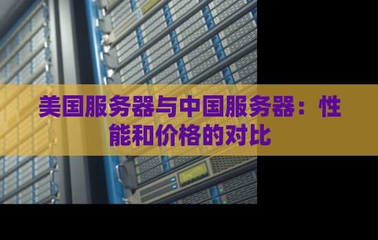 美国服务器与中国服务器：性能和价格的对比
