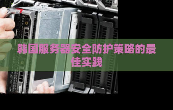 韩国服务器安全防护策略的好的经验