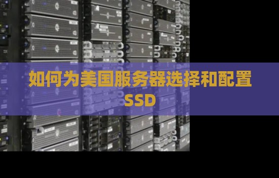 如何为美国服务器选择和配置SSD 如何为美国服务器选择和配置SSD