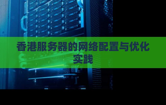 香港服务器的网络配置与优化经验 香港服务器的网络配置与优化经验