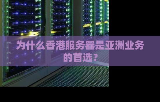 为什么香港服务器是亚洲业务的首选? 为什么香港服务器是亚洲业务的首选?